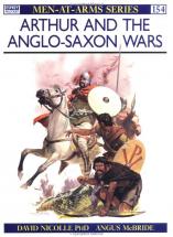 Arthur and the Anglo-Saxon Wars - by David Nicolle, PhD